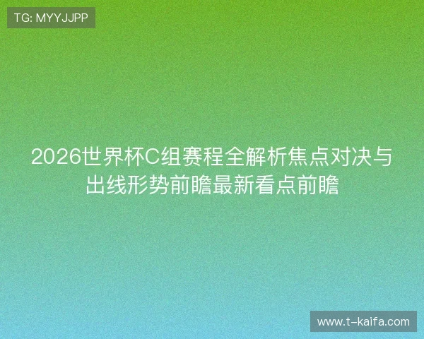 2026世界杯C组赛程全解析焦点对决与出线形势前瞻最新看点前瞻
